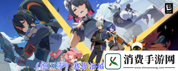 绝区零赛斯洛威尔技能怎么样绝区零赛斯洛威尔技能攻略