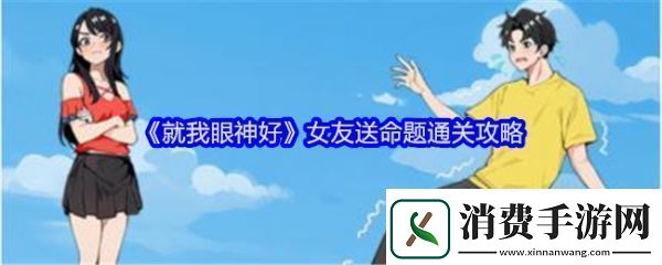 就我眼神好女友送命题怎么过就我眼神好女友送命题通关攻略