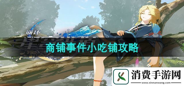 崩坏星穹铁道商铺事件小吃铺任务怎么过商铺事件小吃铺攻略