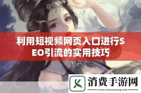 短视频SEO优化指南了解短视频SEO的重要性　　短视频已经成为网络传播的主流形式。对于内容创作者和品牌来说