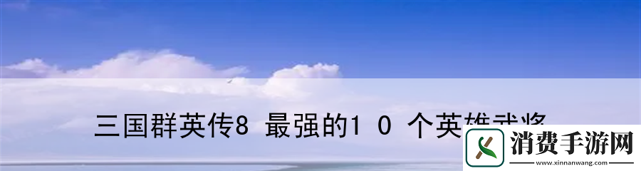 三国群英传8最强的10个英雄武将