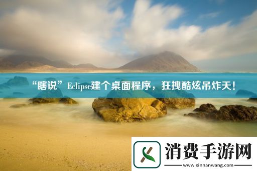 “瞎说”Eclipse建个桌面程序