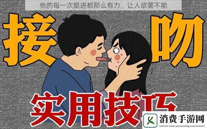 他的每一次挺进都那么有力让人欲罢不能