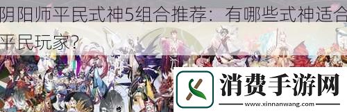 阴阳师平民式神5组合推荐