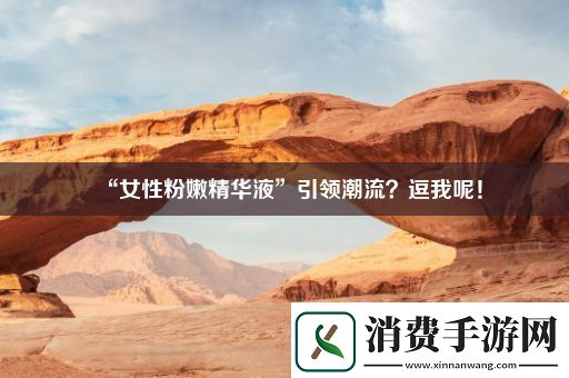 “女性粉嫩精华液”引领潮流