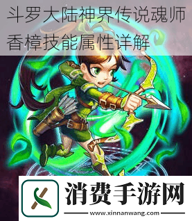 斗罗大陆神界传说魂师香樟技能属性详解