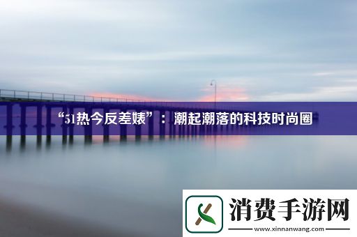 “51热今反差*”