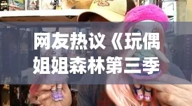 友热议玩偶姐姐森林第三季背景音乐