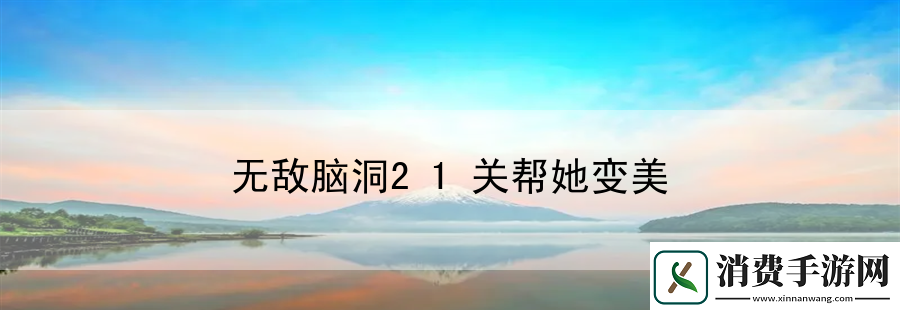 无敌脑洞21关帮她变美