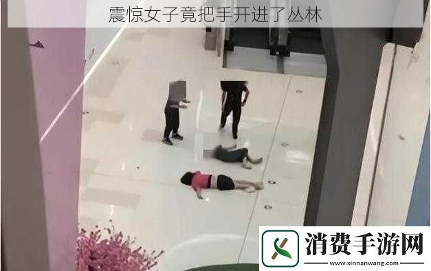 震惊女子竟把手开进了丛林