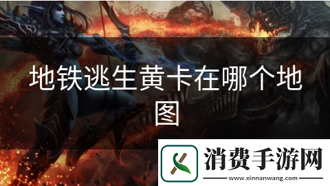 地铁逃生黄卡在哪个地图