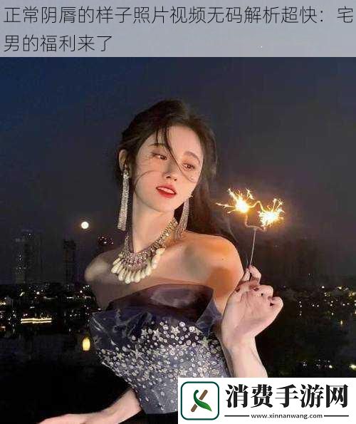 正常阴脣的样子照片视频**解析超快