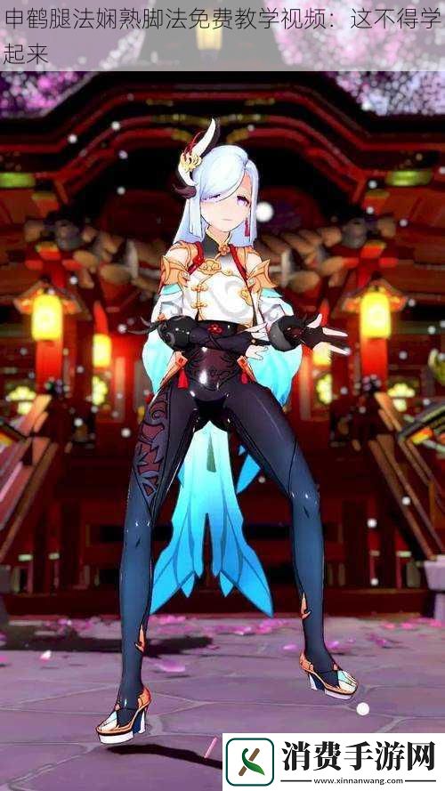 申鹤腿法娴熟脚法免费教学视频