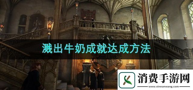霍格沃茨之遗溅出牛奶成就怎么达成溅出牛奶成就达成方法