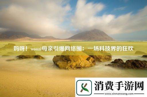 妈呀！woozi母亲引爆网络圈