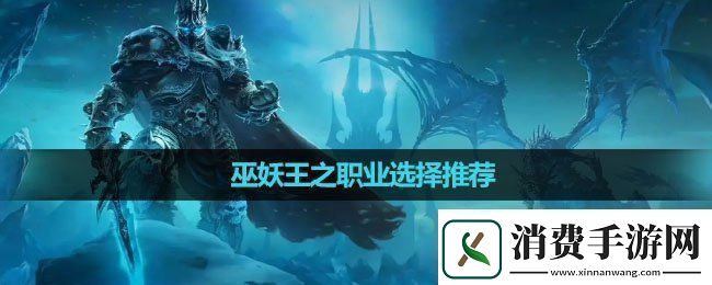 魔兽世界巫妖王之职业怎么选择巫妖王之职业选择推荐