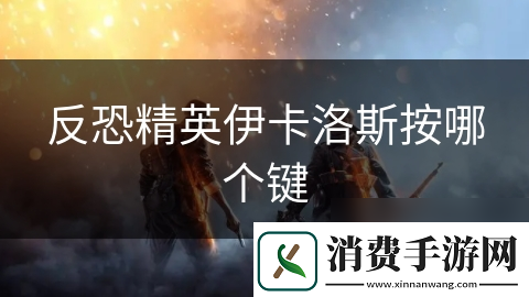 反恐精英伊卡洛斯按哪个键