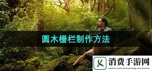 森林之子圆木栅栏怎么作圆木栅栏制作方法