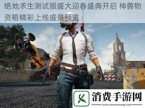 绝地求生测试服盛大迎春盛典开启