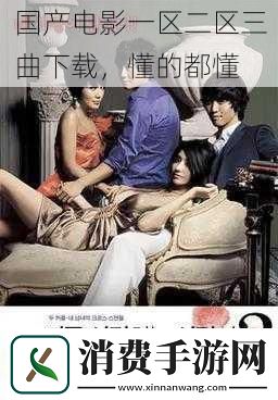 国产电影一区二区三曲下载懂的都懂