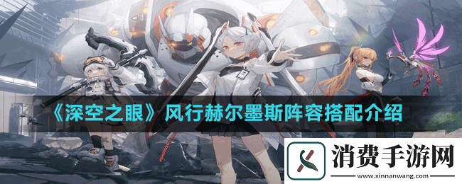深空之眼风行赫尔墨斯阵容搭配详细解析及相关玩法技巧介绍