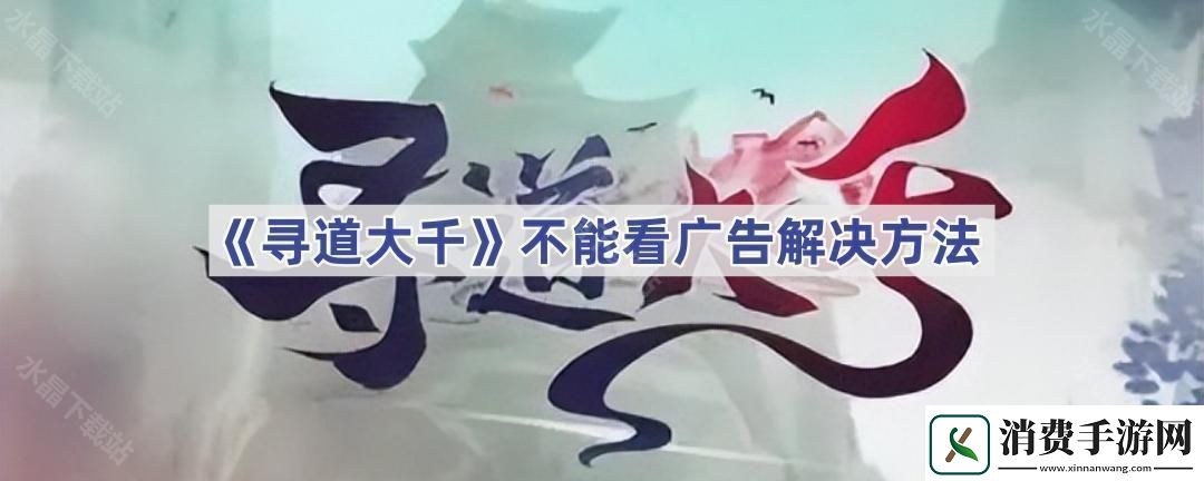 寻道大千为什么不能看广告