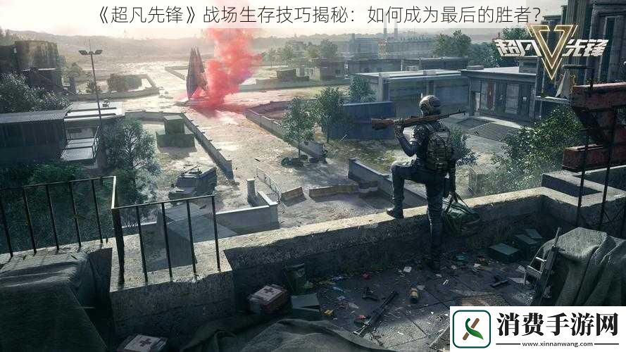 超凡先锋战场生存技巧揭秘