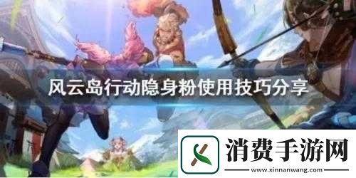 风云岛行动中隐身粉独特玩法技巧全解析