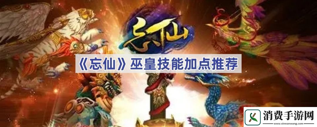 忘仙巫皇如何加点