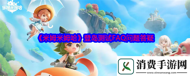 米姆米姆哈登岛测试FAQ问题答疑常见问题答案大全