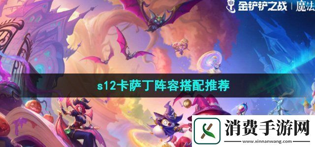 金铲铲之战s12卡萨丁阵容怎么搭配