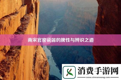 南宋官窑瓷器的脾性与辨识之道