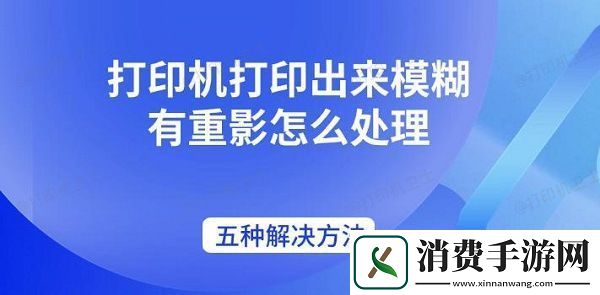 打印机打印出来模糊有重影怎么处理