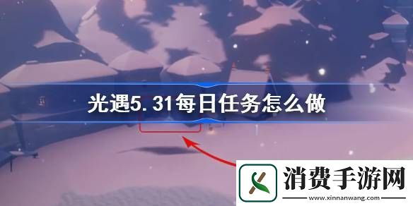 光遇5.31每日任务怎么做