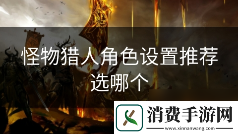 怪物猎人角色设置推荐选哪个