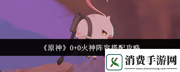 原神0+0火神阵容搭配攻略