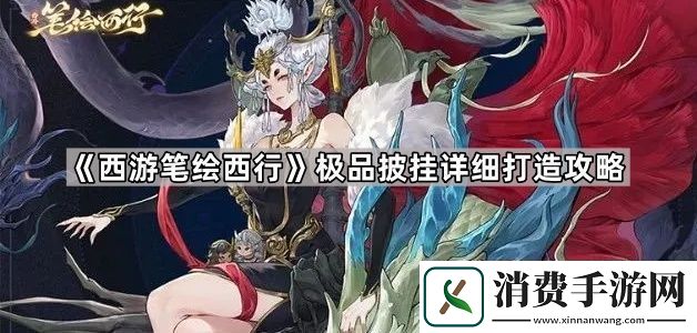 西游笔绘西行怎么做出极品披挂极品披挂详细打造攻略