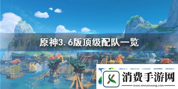 原神3.6版顶级配队一览配队有哪些角色组成