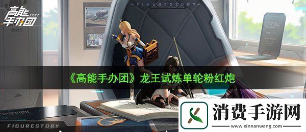 高能手办团龙王试炼粉红炮怎么过龙王试炼单轮粉红炮
