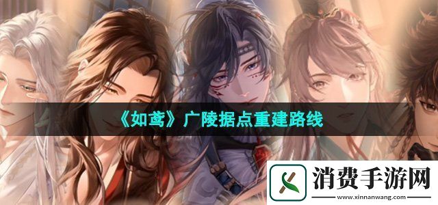 如鸢广陵据点怎么重建广陵据点重建路线