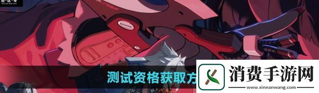 云绝区零测试资格怎么获取测试资格获取方法