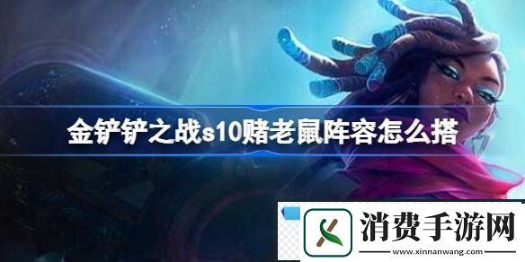 金铲铲之战s10赌老鼠阵容怎么搭金铲铲之战s10赌老鼠阵容推荐