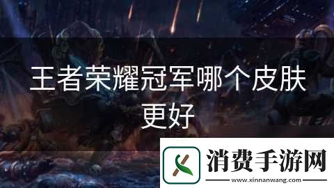 王者荣耀冠军哪个皮肤更好