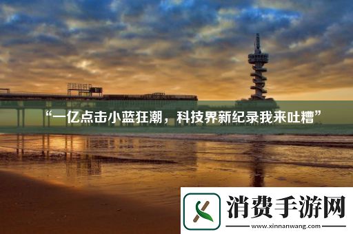 “一亿点击小蓝狂潮