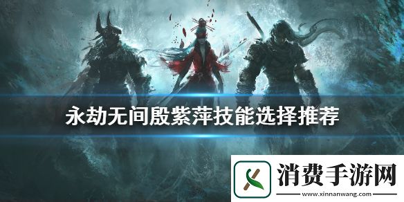 永劫无间殷紫萍技能如何选择