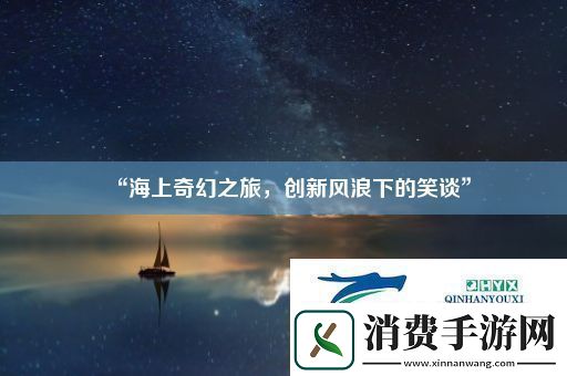 “海上奇幻之旅创新风浪下的笑谈”
