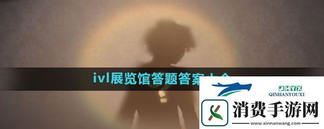 第五人格2024ivl展览馆答题答案是什么2024ivl展览馆答题答案大全