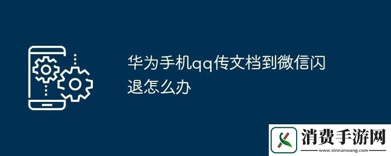 华为手机qq传文档到微信闪退怎么办