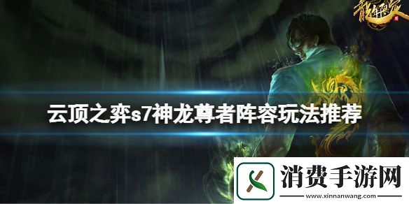云顶之弈s7神龙尊者阵容怎么玩s7神龙尊者阵容玩法推荐