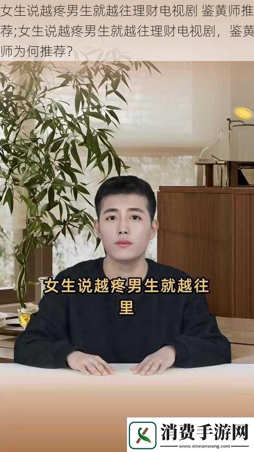 女生说越疼男生就越往理财电视剧鉴黄师推荐;女生说越疼男生就越往理财电视剧鉴黄师为何推荐